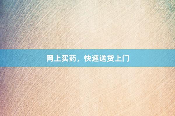 网上买药，快速送货上门