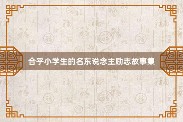 合乎小学生的名东说念主励志故事集